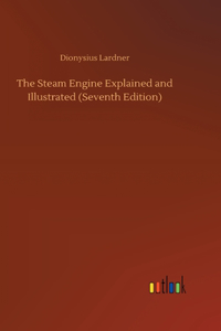 Steam Engine Explained and Illustrated (Seventh Edition)