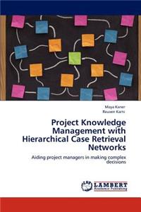 Project Knowledge Management with Hierarchical Case Retrieval Networks