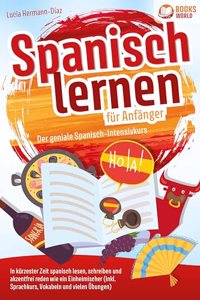 Spanisch lernen fur Anfanger - Der geniale Spanisch-Intensivkurs: In kurzester Zeit spanisch lesen, schreiben und akzentfrei reden wie ein Einheimischer (inkl. Sprachkurs, Vokabeln & vielen Ubungen)
