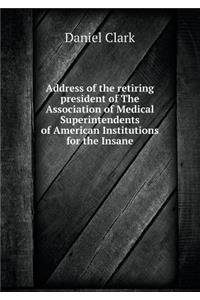 Address of the retiring president of The Association of Medical Superintendents of American Institutions for the Insane