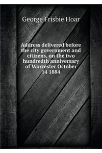Address Delivered Before the City Government and Citizens, on the Two Hundredth Anniversary of Worcester October 14 1884