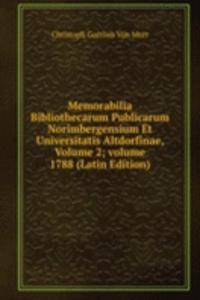 Memorabilia Bibliothecarum Publicarum Norimbergensium Et Universitatis Altdorfinae, Volume 2; volume 1788 (Latin Edition)