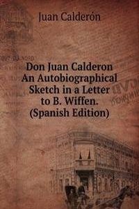 Don Juan Calderon An Autobiographical Sketch in a Letter to B. Wiffen. (Spanish Edition)