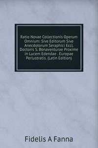 Ratio Novae Collectionis Operum Omnium: Sive Editorum Sive Anecdotorum Seraphici Eccl. Doctoris S. Bonaventurae Proxime in Lucem Edendae . Europae Perlustratis. (Latin Edition)