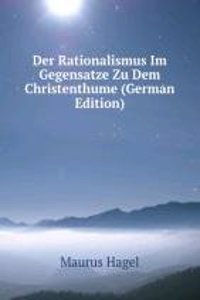 Der Rationalismus Im Gegensatze Zu Dem Christenthume (German Edition)