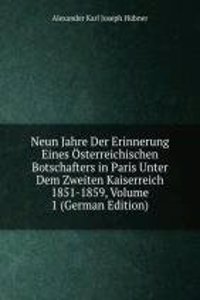 Neun Jahre Der Erinnerung Eines Osterreichischen Botschafters in Paris Unter Dem Zweiten Kaiserreich 1851-1859, Volume 1 (German Edition)