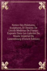 Notice Des Peintures, Sculptures, Et Dessins De L'ecole Moderne De France: Exposes Dans Les Galeries Du Musee Imperial Du Luxembourg (French Edition)