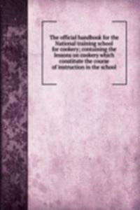 official handbook for the National training school for cookery; containing the lessons on cookery which constitute the course of instruction in the school