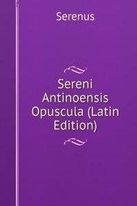 Sereni Antinoensis Opuscula (Latin Edition)