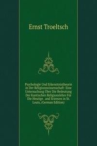 Psychologie Und Erkenntnistheorie in Der Religionswissenschaft: Eine Untersuchung Uber Die Bedeutung Der Kantischen Religionslehre Fur Die Heutige . and Sciences in St. Louis, (German Edition)