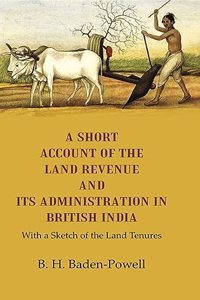 A Short Account of the Land Revenue and its Administration in British India With a Sketch of the Land Tenures