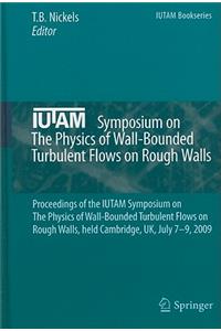 Iutam Symposium on the Physics of Wall-Bounded Turbulent Flows on Rough Walls