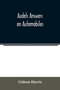 Audels answers on automobiles, for Relating to The Parts, operation, Care, Management, Road, Driving, Carburetters, Wiring, Timing, Ignition, Motor Troubles, Lubrication, Tires. Etc. including chapters on the storage battery, electric vehicles, mot