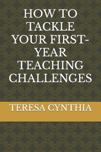 How to Tackle Your First-Year Teaching Challenges