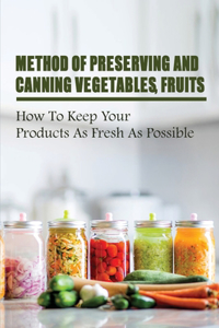 Method Of Preserving And Canning Vegetables, Fruits: How To Keep Your Products As Fresh As Possible: How To Can Fruits