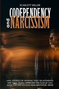 Codependency and Narcissism: Love yourself by avoiding toxic relationships and toxic people. Overcome the fear of love addiction and recover from emotional abuse