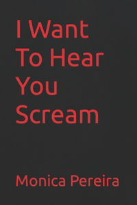 I Want To Hear You Scream