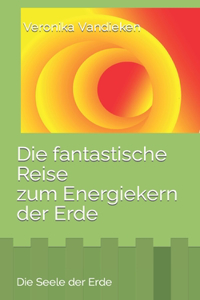 Seele der Erde: Die fantastische Reise zum Energiekern der Erde