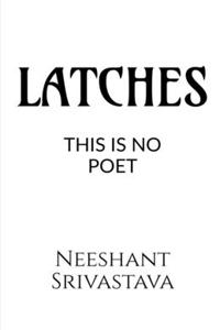 LATCHES (THIS IS NO POET)