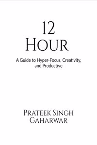 12 Hour: A Guide to Hyper-Focus, Creativity, and Productive