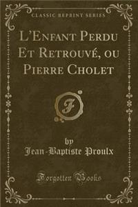 L'Enfant Perdu Et Retrouvé, Ou Pierre Cholet (Classic Reprint)