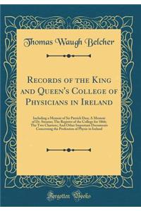 Records of the King and Queen's College of Physicians in Ireland: Including a Memoir of Sir Patrick Dun; A Memoir of Dr. Stearne; The Register of the College for 1866; The Two Charters; And Other Important Documents Concerning the Profession of Phy