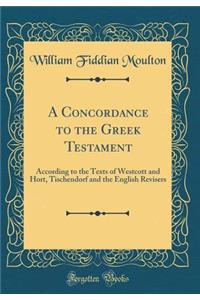 A Concordance to the Greek Testament: According to the Texts of Westcott and Hort, Tischendorf and the English Revisers (Classic Reprint)