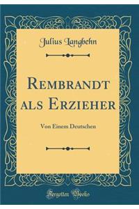 Rembrandt ALS Erzieher: Von Einem Deutschen (Classic Reprint)