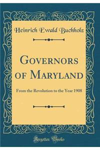 Governors of Maryland: From the Revolution to the Year 1908 (Classic Reprint)