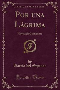 Por Una Lï¿½grima: Novela de Costumbre (Classic Reprint)