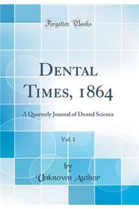 Dental Times, 1864, Vol. 1: A Quarterly Journal of Dental Science (Classic Reprint)