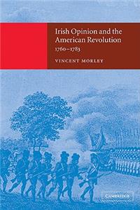 Irish Opinion and the American Revolution, 1760 1783