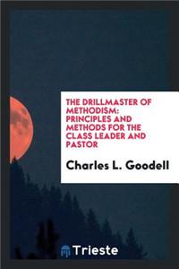 The Drillmaster of Methodism: Principles and Methods for the Class Leader and Pastor