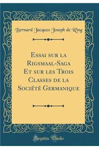 Essai Sur La Rigsmaal-Saga Et Sur Les Trois Classes de la SociÃ©tÃ© Germanique (Classic Reprint)