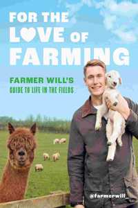 For the Love of Farming: Farmer Will's Guide to Life in the Fields