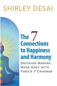 7 CONNECTIONS TO HAPPINESS AND HARMONY - Decision Making Made Easy with Yoga's 7 Chakras