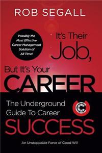It's Their Job, But It's Your Career: The Underground Guide to Career Success