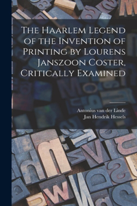 Haarlem Legend of the Invention of Printing by Lourens Janszoon Coster, Critically Examined