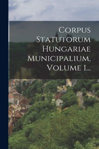 Corpus Statutorum Hungariae Municipalium, Volume 1...
