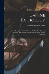 Canine Pathology: Or, A Description Of The Diseases Of Dogs, Nosologically Arranged, With Their Causes, Symptoms, And Curative Treatment