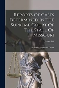Reports Of Cases Determined In The Supreme Court Of The State Of Missouri; Volume 164