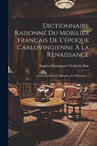 Dictionnaire Raisonné Du Mobilier Français De L'époque Carlovingienne À La Renaissance