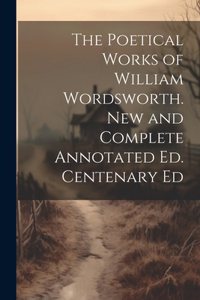 Poetical Works of William Wordsworth. New and Complete Annotated Ed. Centenary Ed