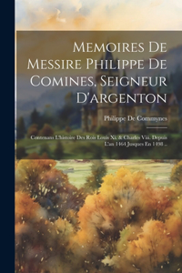 Memoires De Messire Philippe De Comines, Seigneur D'argenton: Contenans L'histoire Des Rois Louis Xi. & Charles Viii. Depuis L'an 1464 Jusques En 1498 ..