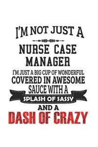 I'm Not Just A Nurse Case Manager I'm Just A Big Cup Of Wonderful Covered In Awesome Sauce With A Splash Of Sassy And A Dash Of Crazy