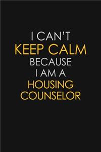 I Can't Keep Calm Because I Am A Housing Counselor