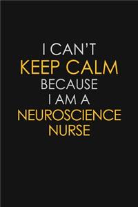 I Can't Keep Calm Because I Am A Neuroscience Nurse
