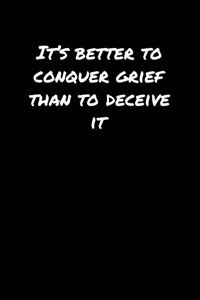 It's Better To Conquer Grief Than To Deceive It�