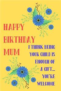 Happy Birthday Mum, I Think Being Your Child Is Enough of a Gift