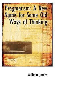 Pragmatism: A New Name for Some Old Ways of Thinking